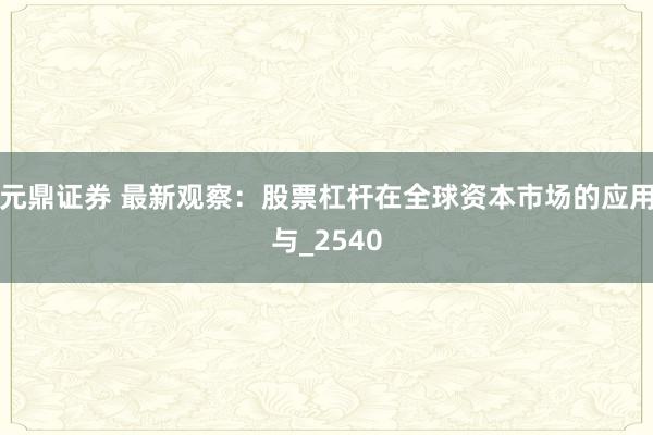 元鼎证券 最新观察：股票杠杆在全球资本市场的应用与_2540