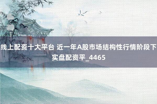 线上配资十大平台 近一年A股市场结构性行情阶段下实盘配资平_4465