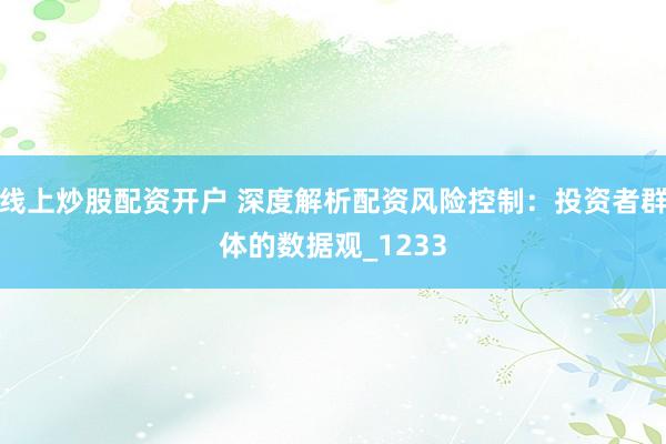 线上炒股配资开户 深度解析配资风险控制：投资者群体的数据观_1233