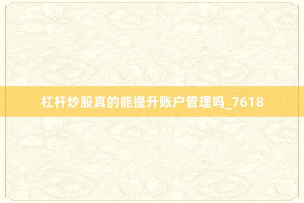 杠杆炒股真的能提升账户管理吗_7618