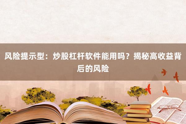 风险提示型:炒股杠杆软件能用吗?揭秘高收益背后的风险