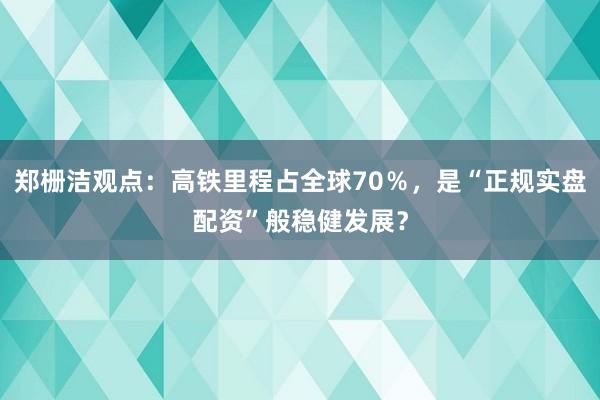 郑栅洁观点：高铁里程占全球70％，是“正规实盘配资”般稳健发展？