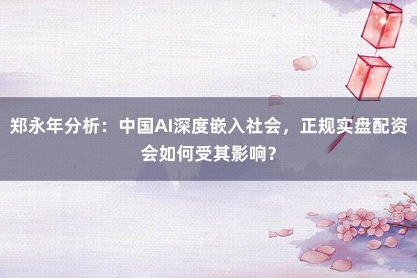郑永年分析：中国AI深度嵌入社会，正规实盘配资会如何受其影响？