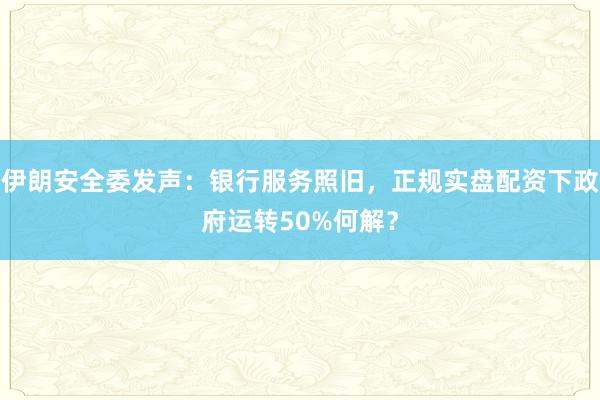 伊朗安全委发声：银行服务照旧，正规实盘配资下政府运转50%何解？