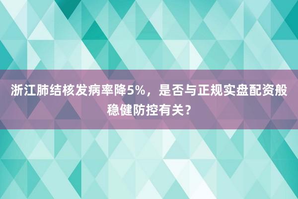 浙江肺结核发病率降5%,是否与正规实盘配资般稳健防控有关?