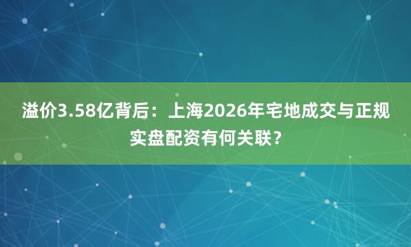 溢价3.58亿背后：上海2026年宅地成交与正规实盘配资有何关联？