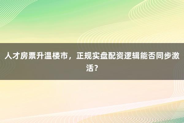 人才房票升温楼市，正规实盘配资逻辑能否同步激活？