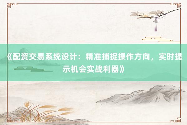 《配资交易系统设计：精准捕捉操作方向，实时提示机会实战利器》