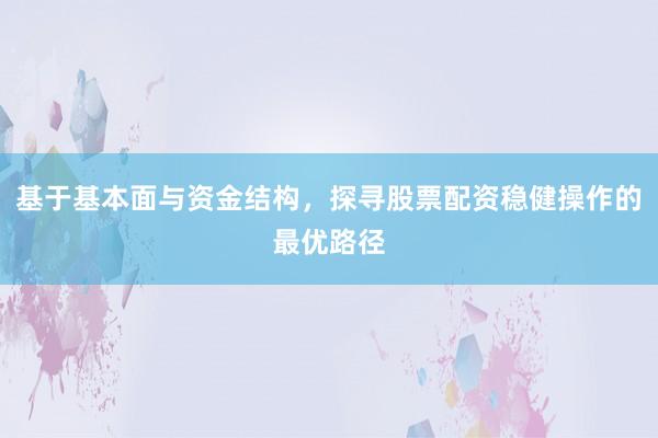 基于基本面与资金结构，探寻股票配资稳健操作的最优路径