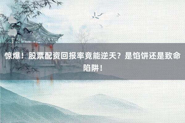 惊爆！股票配资回报率竟能逆天？是馅饼还是致命陷阱！