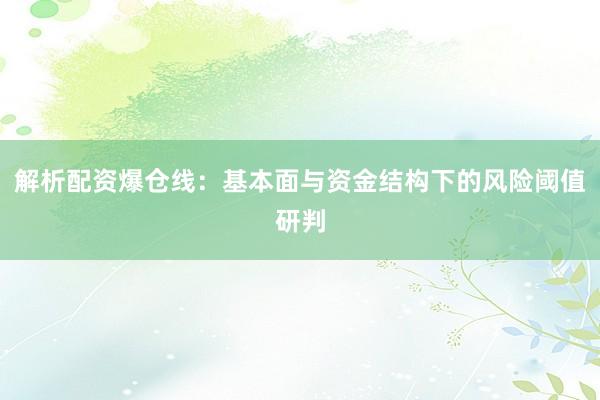 解析配资爆仓线：基本面与资金结构下的风险阈值研判