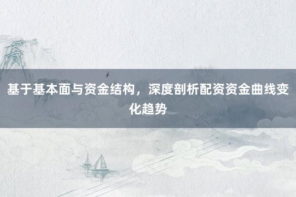 基于基本面与资金结构，深度剖析配资资金曲线变化趋势