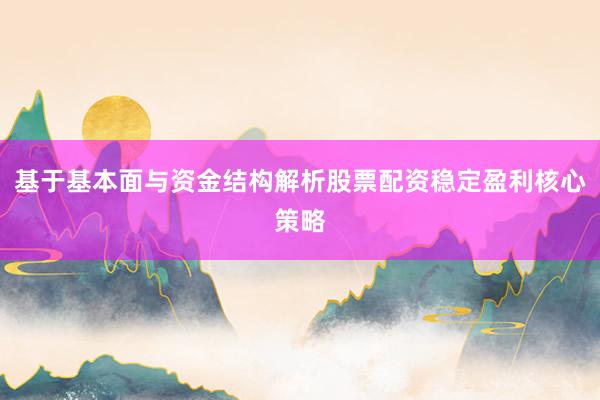基于基本面与资金结构解析股票配资稳定盈利核心策略