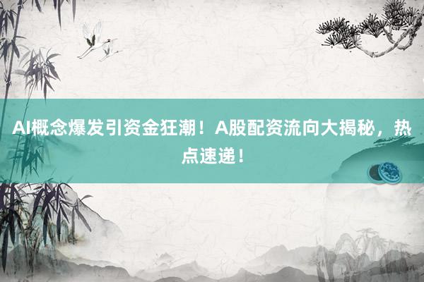 AI概念爆发引资金狂潮！A股配资流向大揭秘，热点速递！