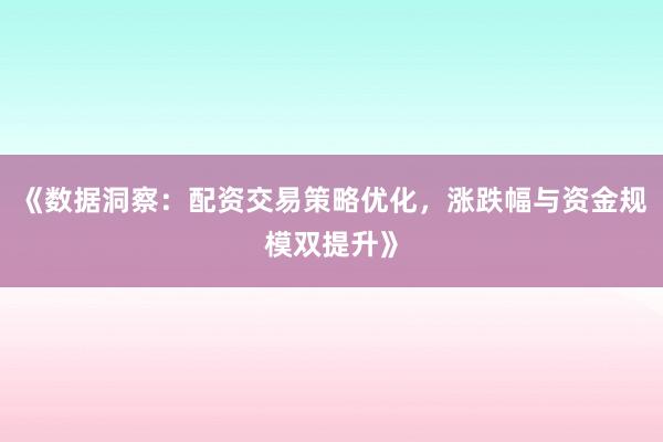 《数据洞察：配资交易策略优化，涨跌幅与资金规模双提升》