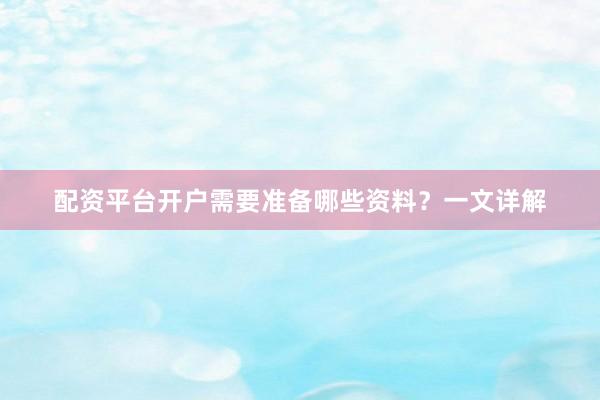 配资平台开户需要准备哪些资料？一文详解