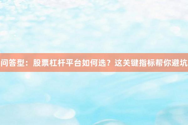 问答型：股票杠杆平台如何选？这关键指标帮你避坑
