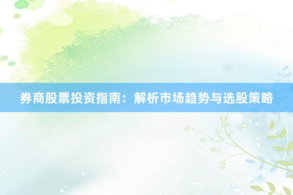 券商股票投资指南:解析市场趋势与选股策略