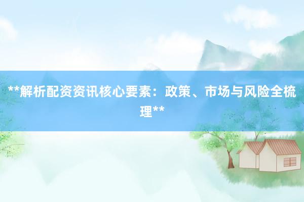 **解析配资资讯核心要素:政策、市场与风险全梳理**