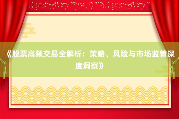 《股票高频交易全解析：策略、风险与市场监管深度洞察》