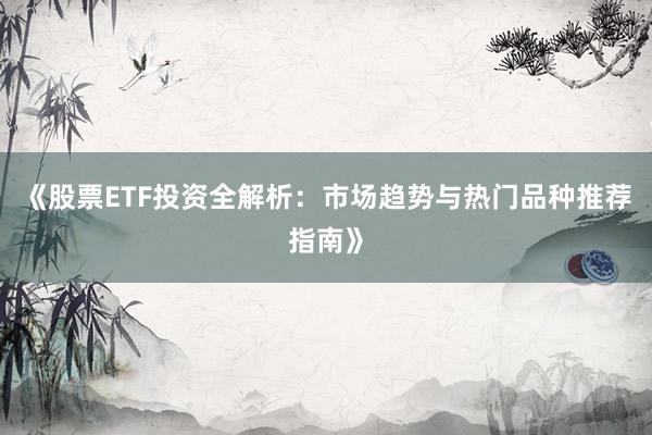 《股票ETF投资全解析:市场趋势与热门品种推荐指南》
