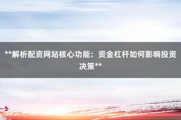 **解析配资网站核心功能：资金杠杆如何影响投资决策**