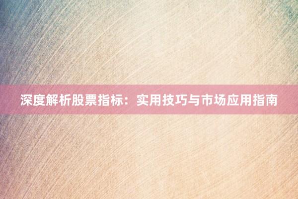 深度解析股票指标：实用技巧与市场应用指南