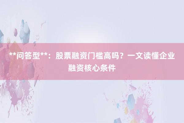 **问答型**：股票融资门槛高吗？一文读懂企业融资核心条件