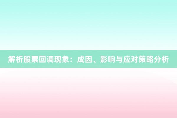 解析股票回调现象：成因、影响与应对策略分析