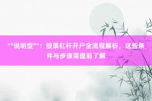 **说明型**：股票杠杆开户全流程解析，这些条件与步骤需提前了解