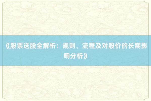 《股票送股全解析:规则、流程及对股价的长期影响分析》