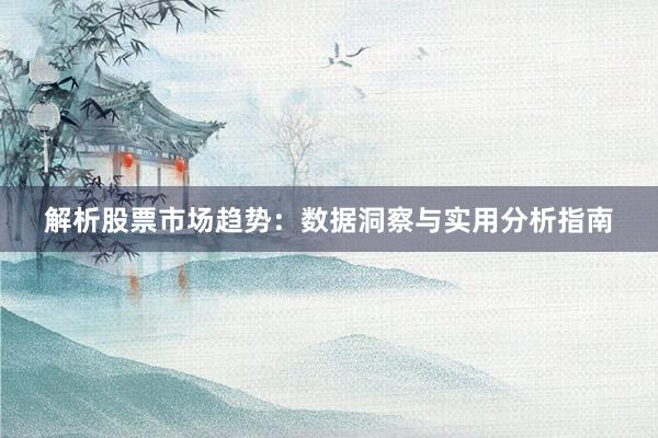 解析股票市场趋势：数据洞察与实用分析指南