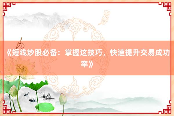 《短线炒股必备：掌握这技巧，快速提升交易成功率》