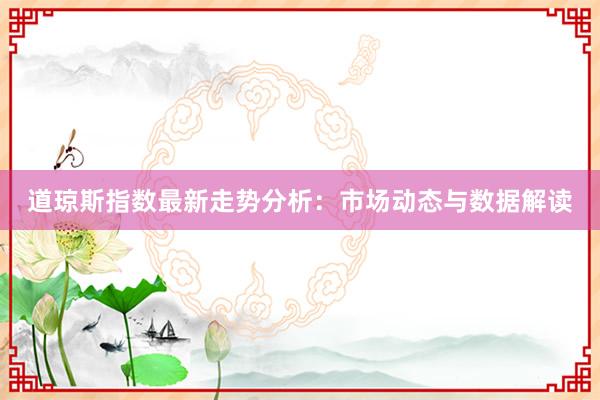 道琼斯指数最新走势分析：市场动态与数据解读
