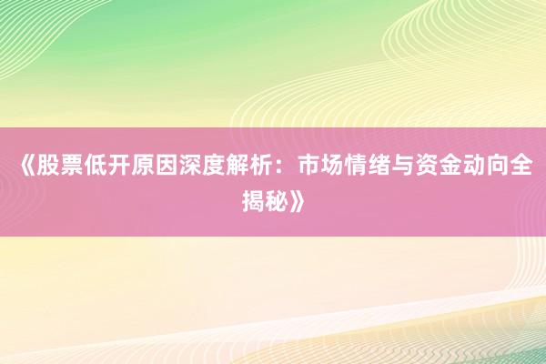 《股票低开原因深度解析：市场情绪与资金动向全揭秘》