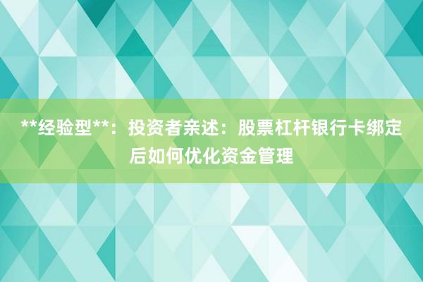 **经验型**：投资者亲述：股票杠杆银行卡绑定后如何优化资金管理