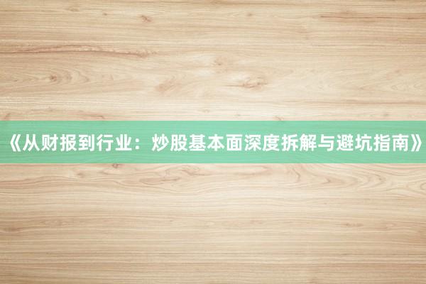 《从财报到行业：炒股基本面深度拆解与避坑指南》
