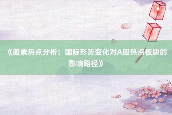 《股票热点分析：国际形势变化对A股热点板块的影响路径》