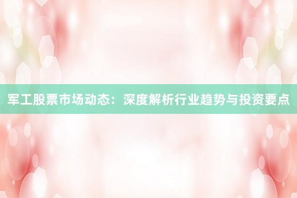 军工股票市场动态：深度解析行业趋势与投资要点