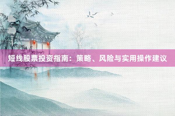 短线股票投资指南：策略、风险与实用操作建议