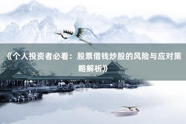 《个人投资者必看：股票借钱炒股的风险与应对策略解析》