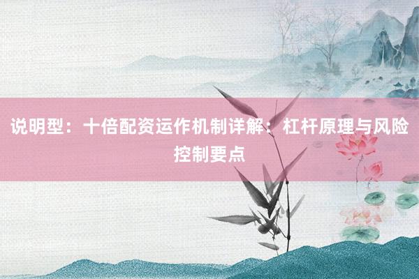 说明型：十倍配资运作机制详解：杠杆原理与风险控制要点