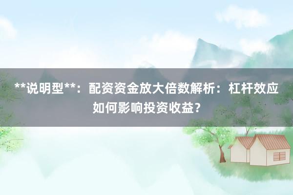 **说明型**：配资资金放大倍数解析：杠杆效应如何影响投资收益？