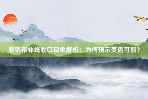股票布林线收口现象解析：为何预示变盘可能？
