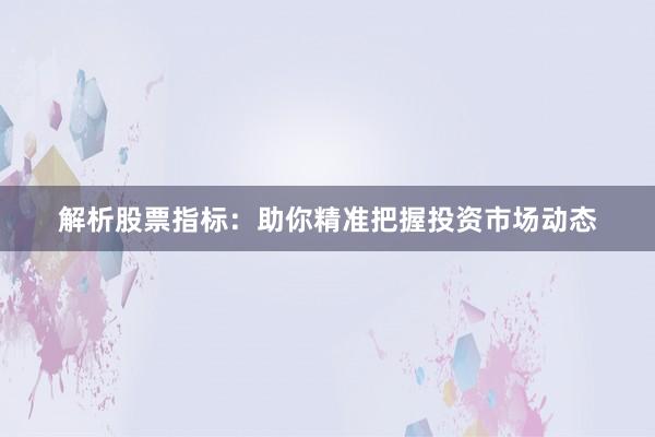 解析股票指标：助你精准把握投资市场动态