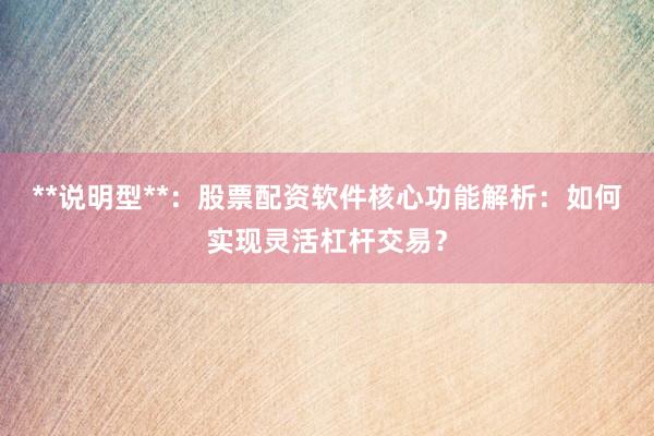 **说明型**：股票配资软件核心功能解析：如何实现灵活杠杆交易？