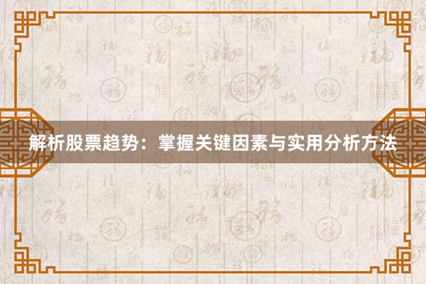 解析股票趋势：掌握关键因素与实用分析方法