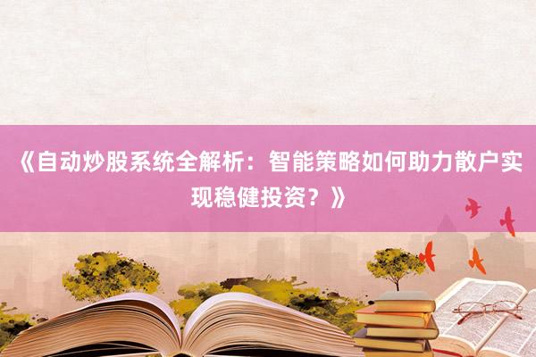 《自动炒股系统全解析：智能策略如何助力散户实现稳健投资？》