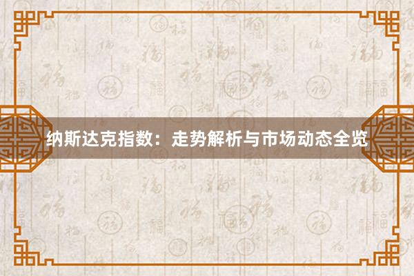 纳斯达克指数：走势解析与市场动态全览