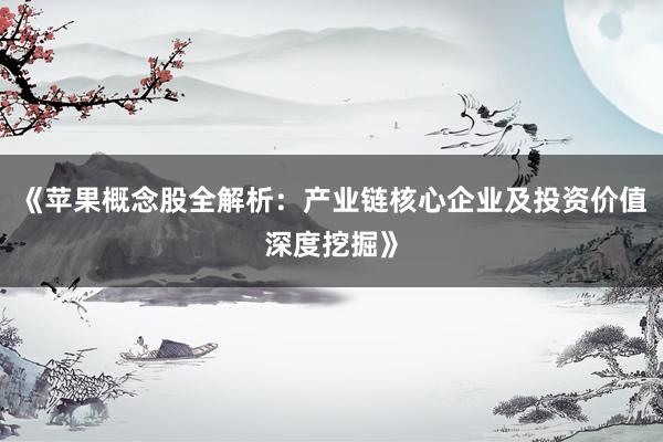 《苹果概念股全解析：产业链核心企业及投资价值深度挖掘》
